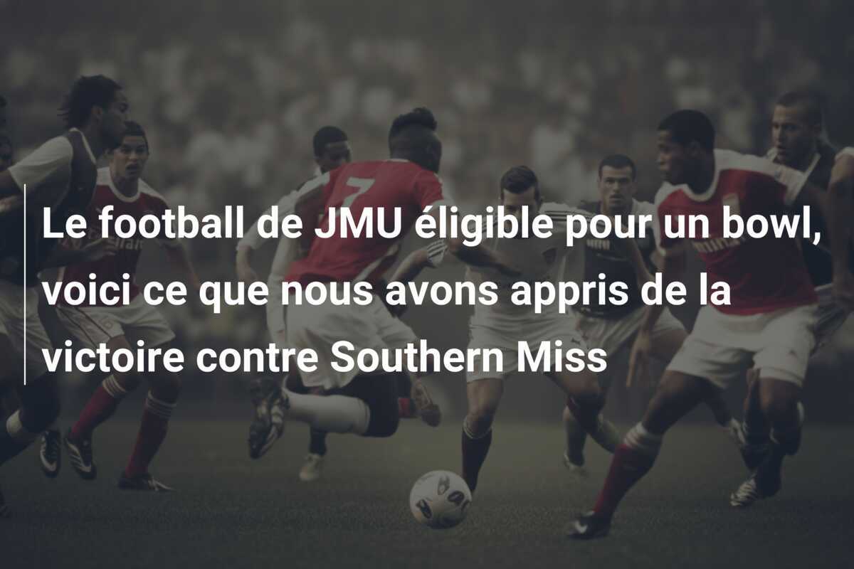 Le football de JMU éligible pour un bowl, voici ce que nous avons appris de la victoire contre Southern Miss