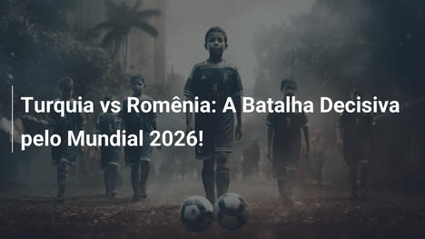 Turquia vs Romênia: A Batalha Decisiva pelo Mundial 2026!
