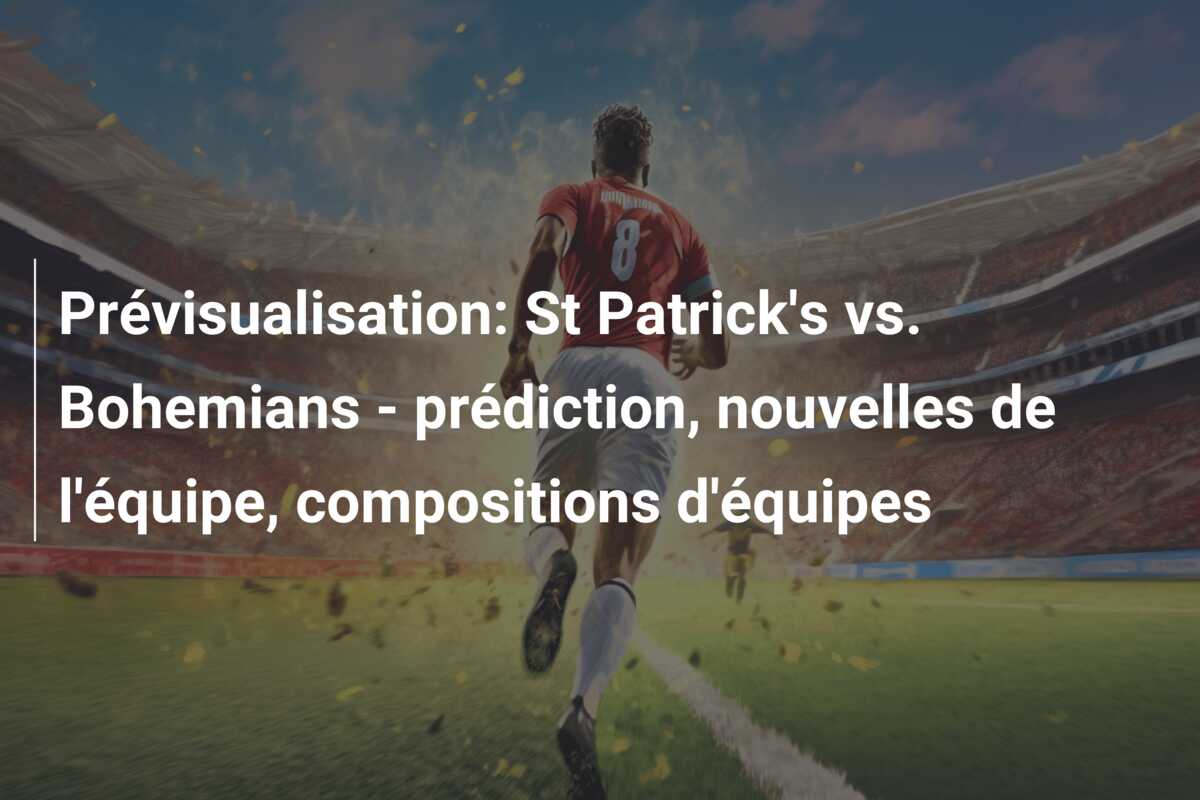 Prévisualisation: St Patrick’s vs. Bohemians – prédiction, nouvelles de l’équipe, compositions d’équipes