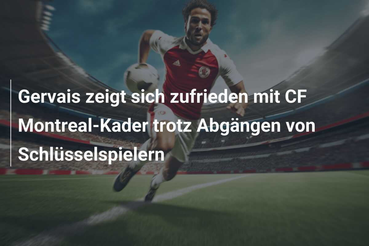 Gervais zeigt sich zufrieden mit CF Montreal-Kader trotz Abgängen von Schlüsselspielern
