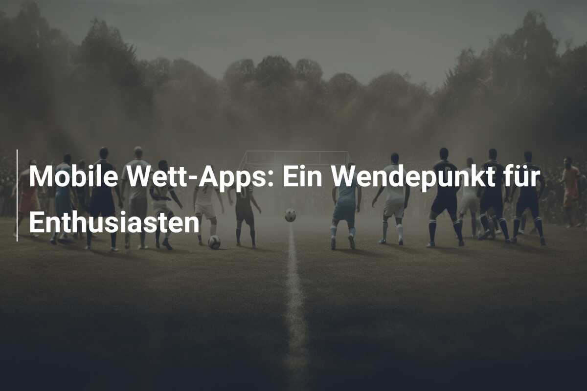 Mobile Wett-Apps: Ein Wendepunkt für Enthusiasten
