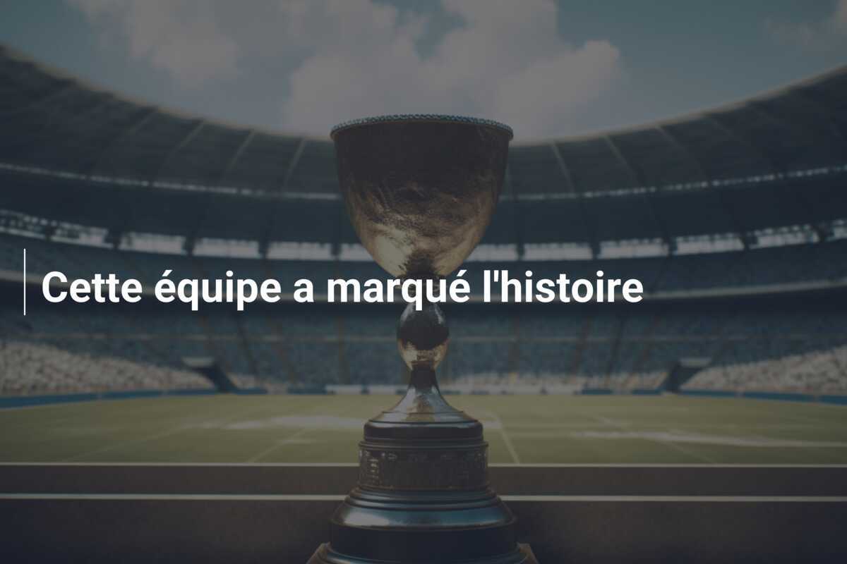Cette équipe a marqué l'histoire