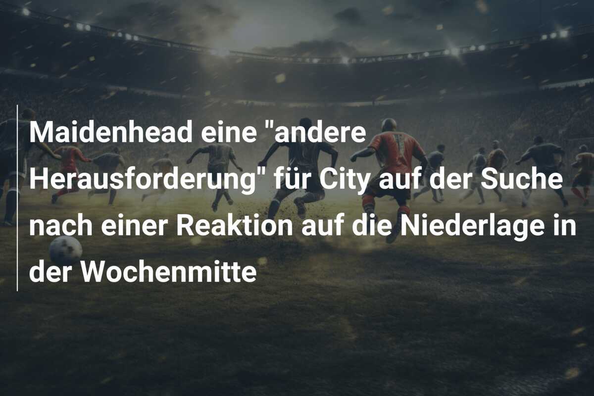 Maidenhead eine "andere Herausforderung" für City auf der Suche nach einer Reaktion auf die Niederlage in der Wochenmitte