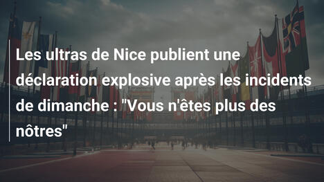 Les ultras de Nice publient une déclaration explosive après les incidents de dimanche : "Vous n'êtes plus des nôtres"