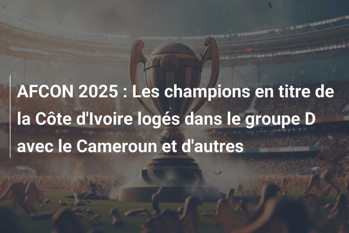 AFCON 2025 : Les champions en titre de la Côte d'Ivoire logés dans le groupe D avec le Cameroun et d'autres