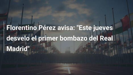 Florentino Pérez avisa: "Este jueves desvelo el primer bombazo del Real Madrid"