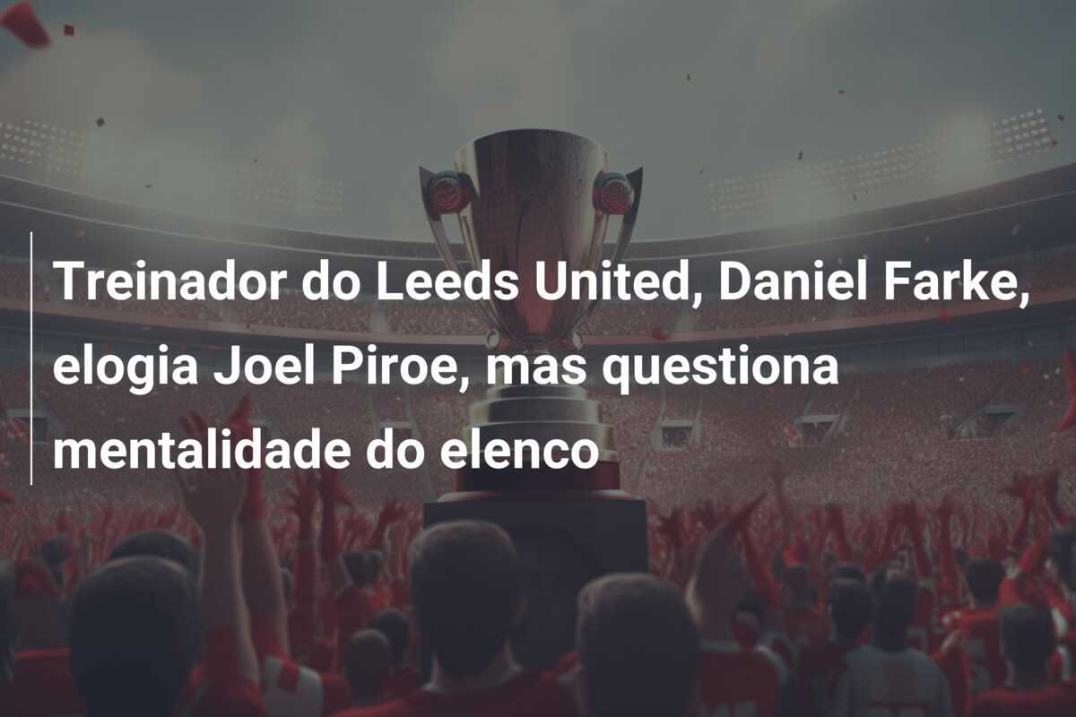 Treinador do Leeds United, Daniel Farke, elogia Joel Piroe, mas questiona mentalidade do elenco