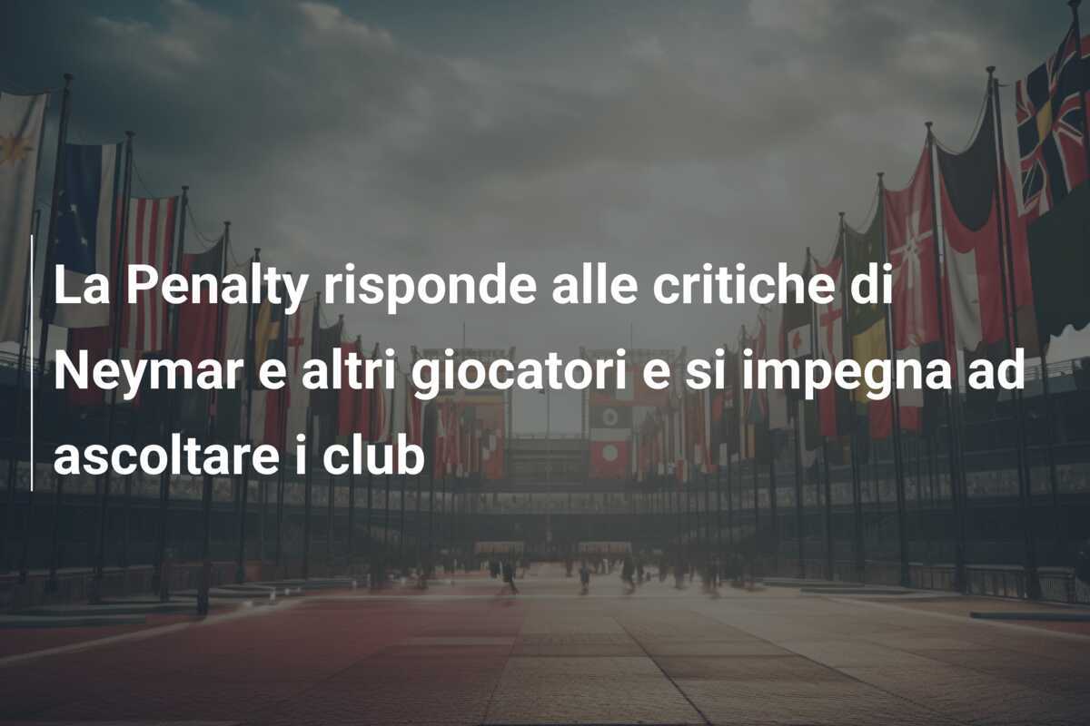 La Penalty risponde alle critiche di Neymar e altri giocatori e si impegna ad ascoltare i club