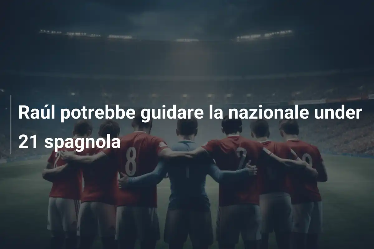 Raúl potrebbe guidare la nazionale under 21 spagnola