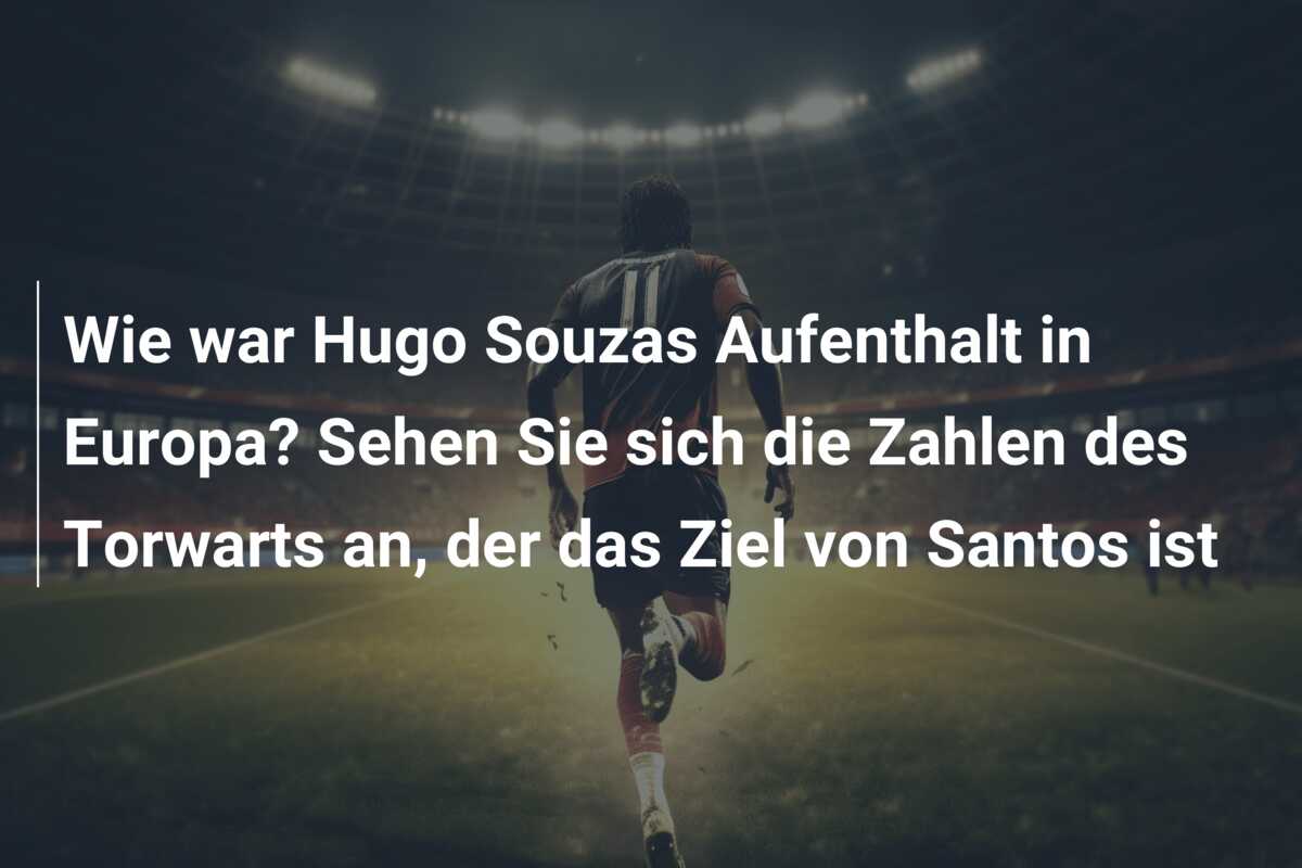 Wie war Hugo Souzas Aufenthalt in Europa? Sehen Sie sich die Zahlen des Torwarts an, der das Ziel von Santos ist