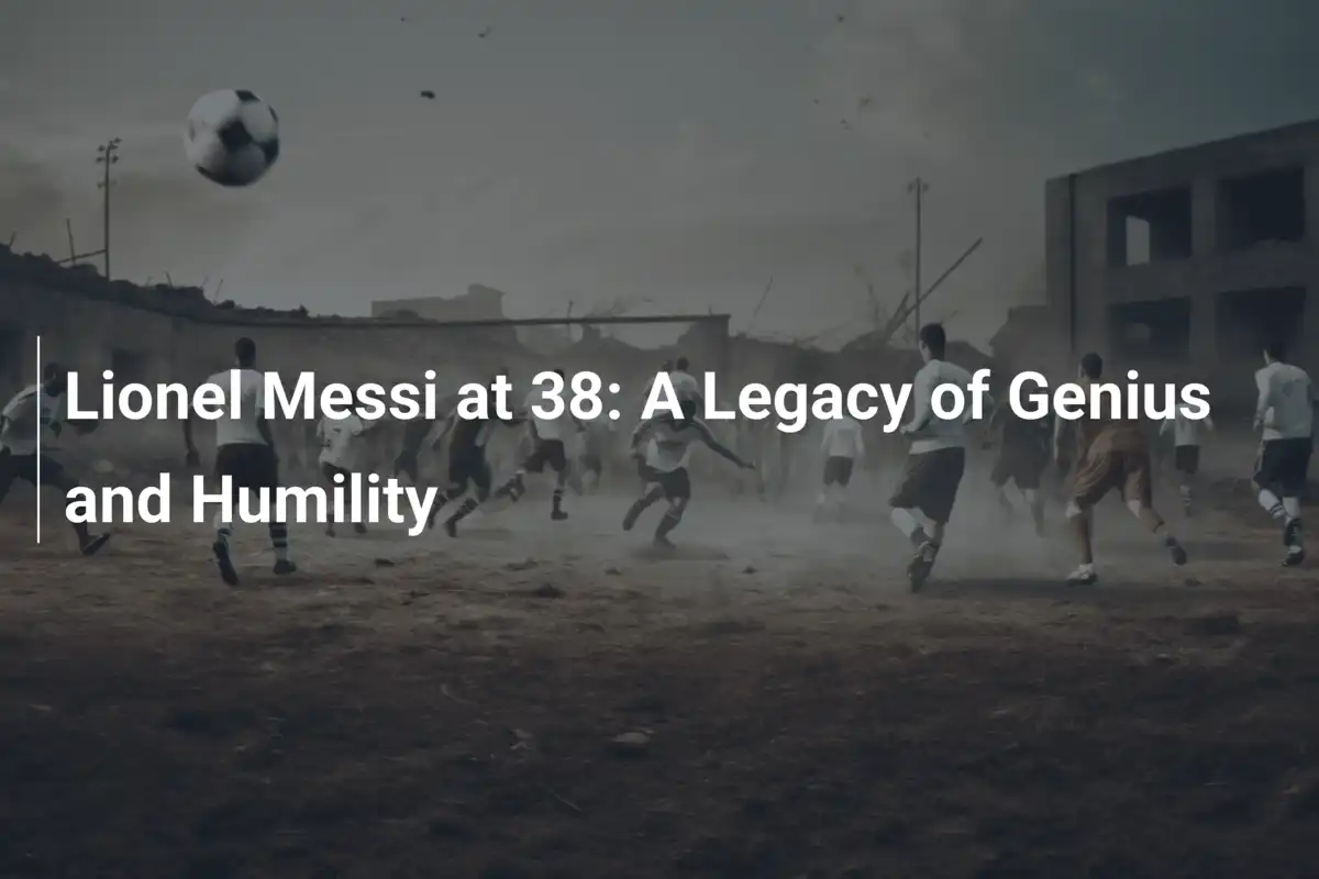 Lionel Messi at 38: A Legacy of Genius and Humility - footboom1.com