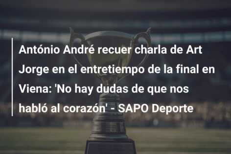 António André recuer charla de Art Jorge en el entretiempo de la final en Viena: ‘No hay dudas de que nos habló al corazón’ – SAPO Deporte