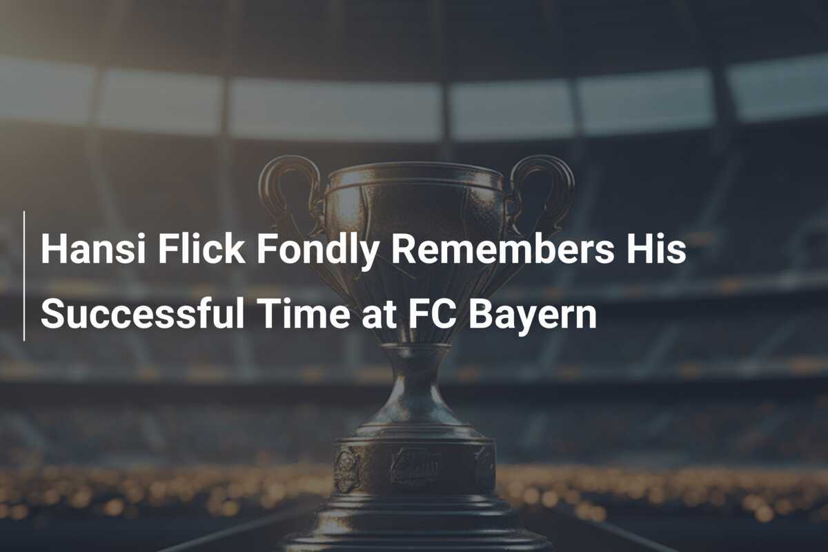 Hansi Flick Fondly Remembers His Successful Time at FC Bayern