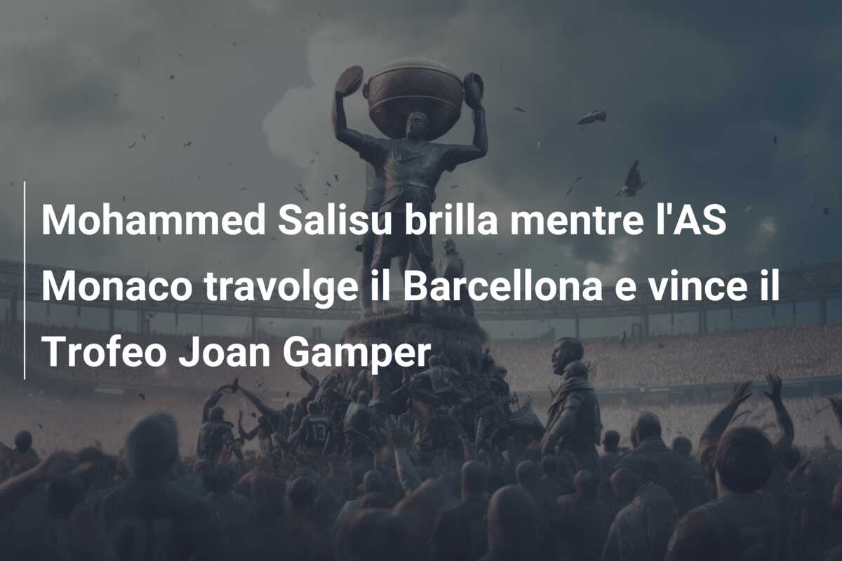 Mohammed Salisu brilla mentre l’AS Monaco travolge il Barcellona e vince il Trofeo Joan Gamper