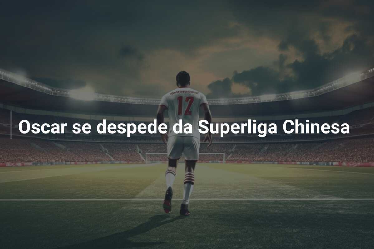 Oscar se despede da Superliga Chinesa