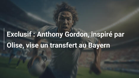 Exclusif : Anthony Gordon, inspiré par Olise, vise un transfert au Bayern