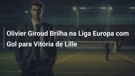Olivier Giroud Brilha na Liga Europa com Gol para Vitória de Lille