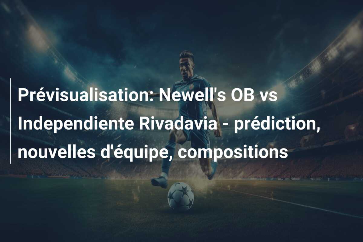 Prévisualisation: Newell’s OB vs Independiente Rivadavia – prédiction, nouvelles d’équipe, compositions