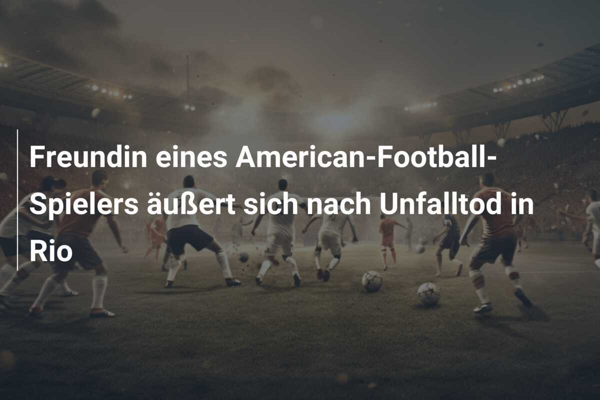 Freundin eines American-Football-Spielers äußert sich nach Unfalltod in Rio