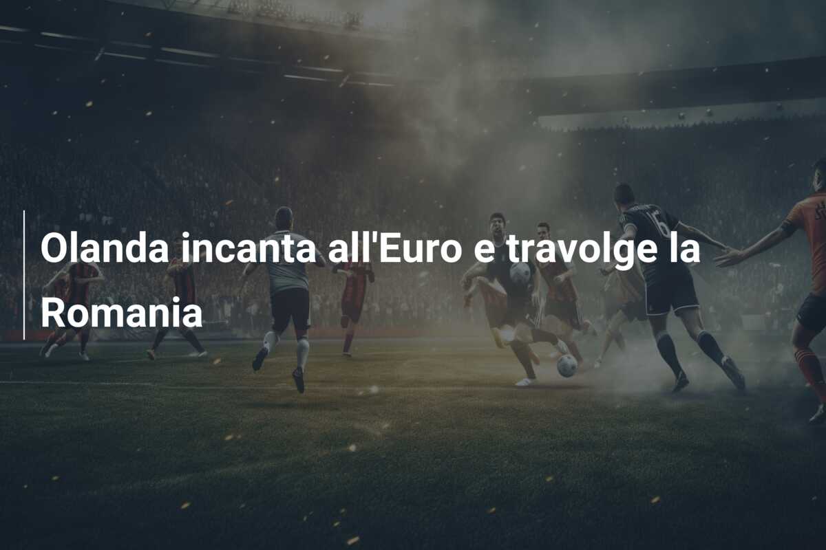 Olanda incanta all’Euro e travolge la Romania