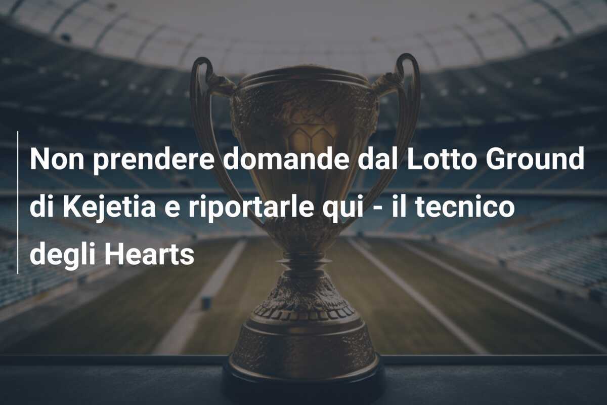 Non prendere domande dal Lotto Ground di Kejetia e riportarle qui - il tecnico degli Hearts