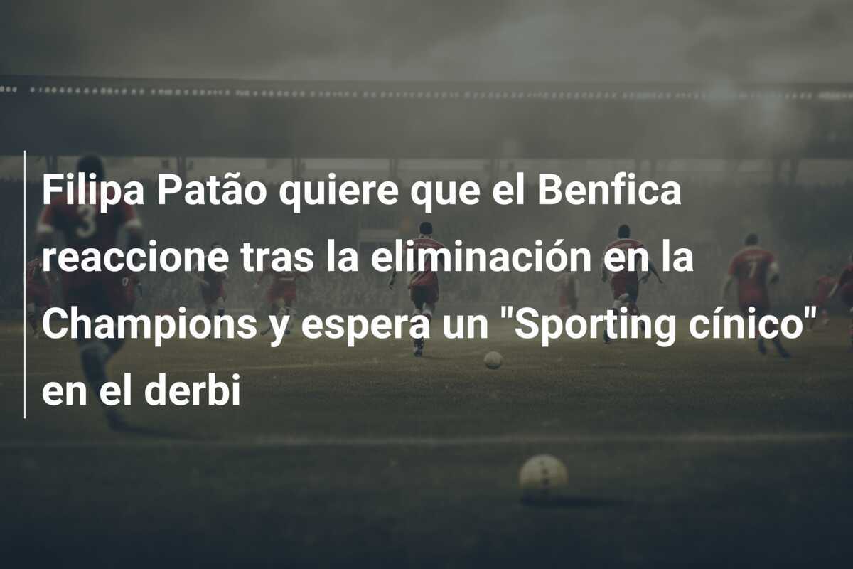 Filipa Patão quiere que el Benfica reaccione tras la eliminación en la Champions y espera un "Sporting cínico" en el derbi