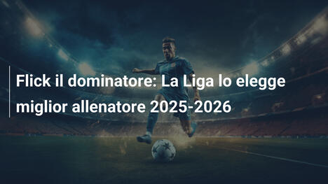 Flick il dominatore: La Liga lo elegge miglior allenatore 2025-2026