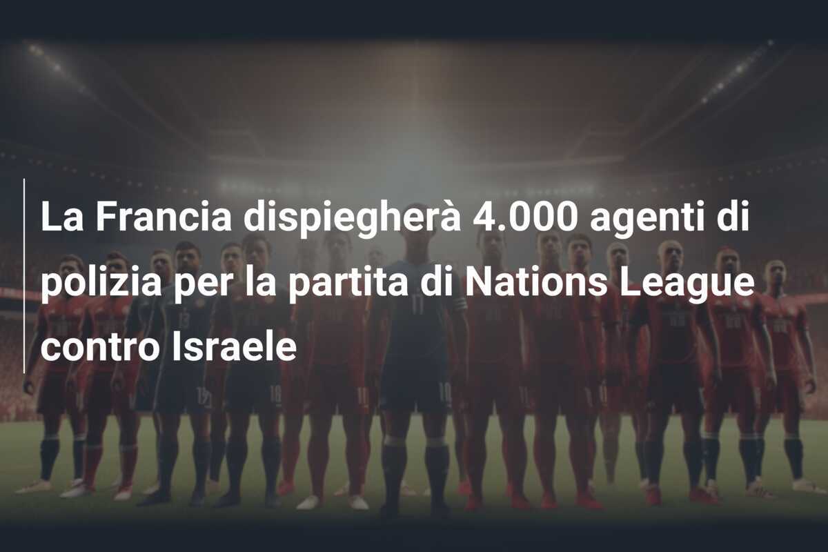 La Francia dispiegherà 4.000 agenti di polizia per la partita di Nations League contro Israele