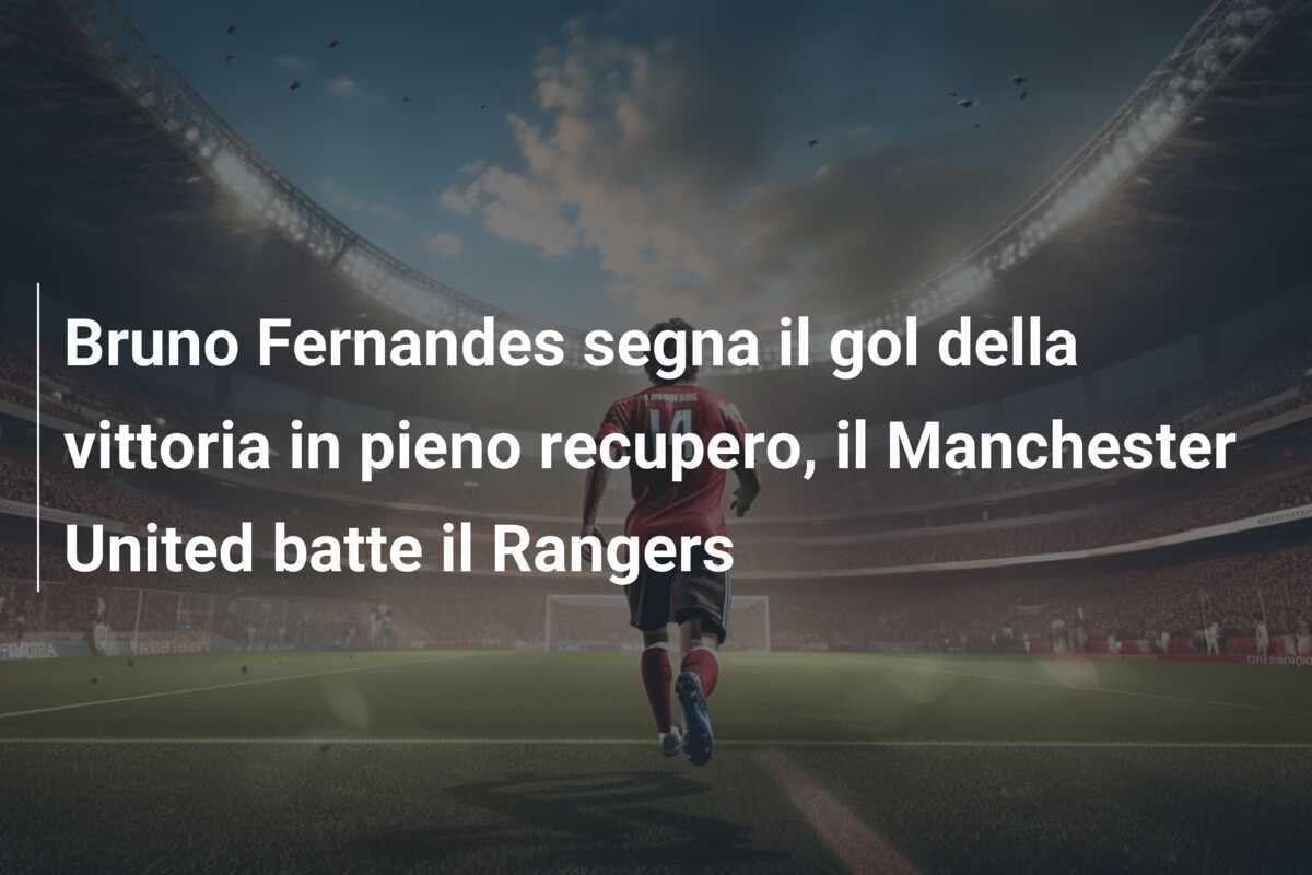 Bruno Fernandes segna il gol della vittoria in pieno recupero, il Manchester United batte il Rangers