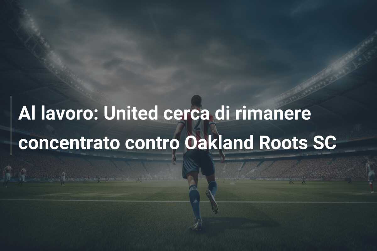 Al lavoro: United cerca di rimanere concentrato contro Oakland Roots SC