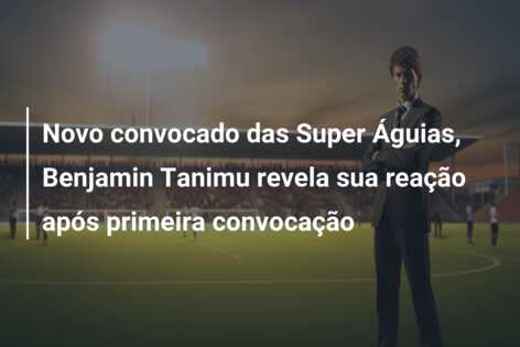 Novo convocado das Super Águias, Benjamin Tanimu revela sua reação após primeira convocação