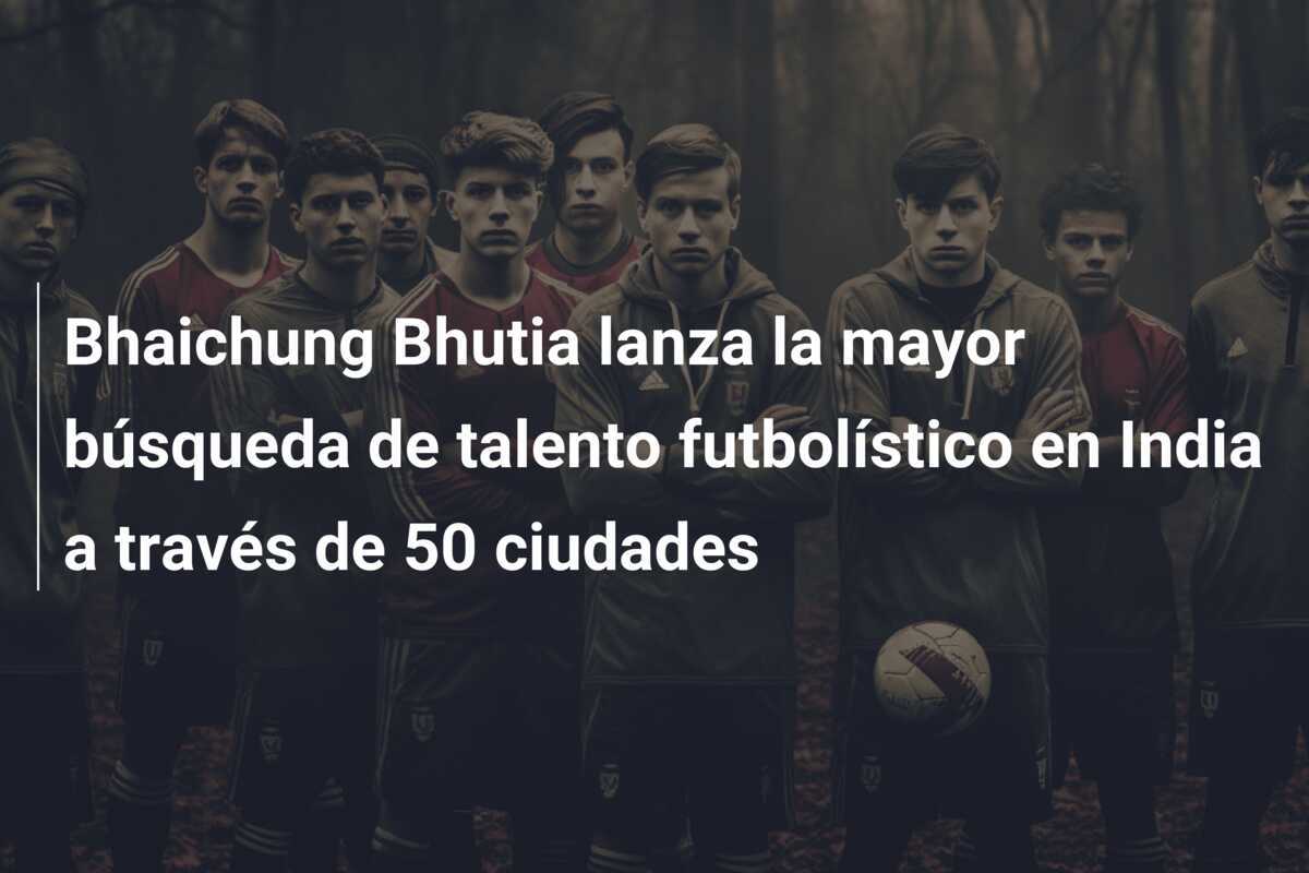 Bhaichung Bhutia lanza la mayor búsqueda de talento futbolístico en India a través de 50 ciudades