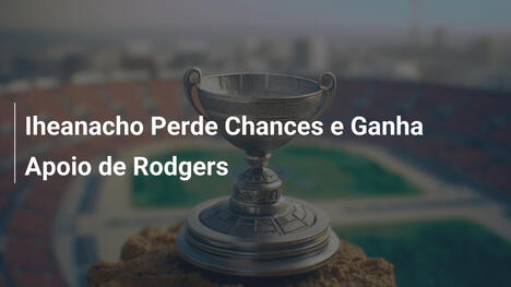 Iheanacho Perde Chances e Ganha Apoio de Rodgers