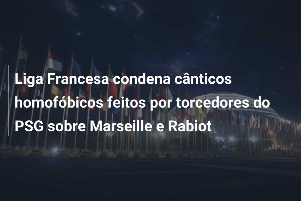 Liga Francesa condena cânticos homofóbicos feitos por torcedores do PSG sobre Marseille e Rabiot