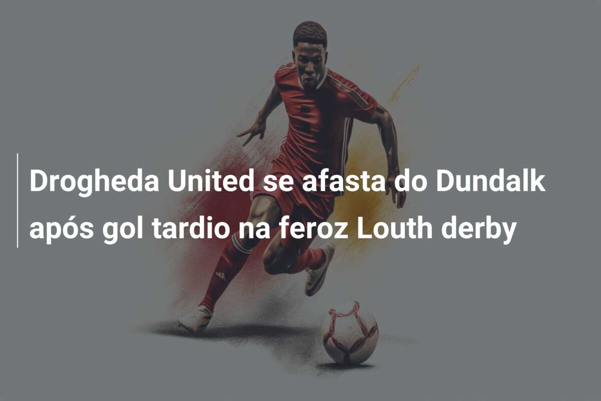 Drogheda United se afasta do Dundalk após gol tardio na feroz Louth derby