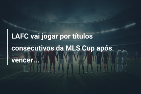 LAFC vai jogar por títulos consecutivos da MLS Cup após vencer…