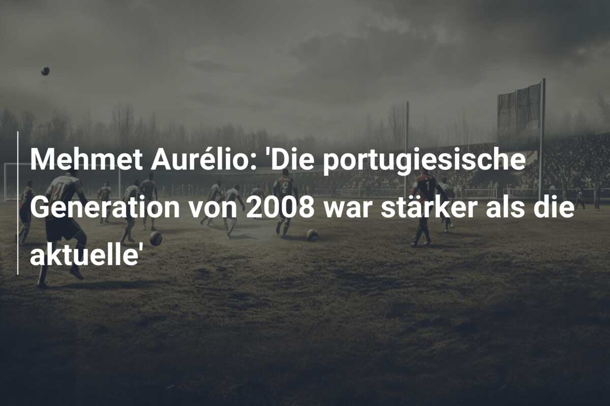 Mehmet Aurélio: ‘Die portugiesische Generation von 2008 war stärker als die aktuelle’