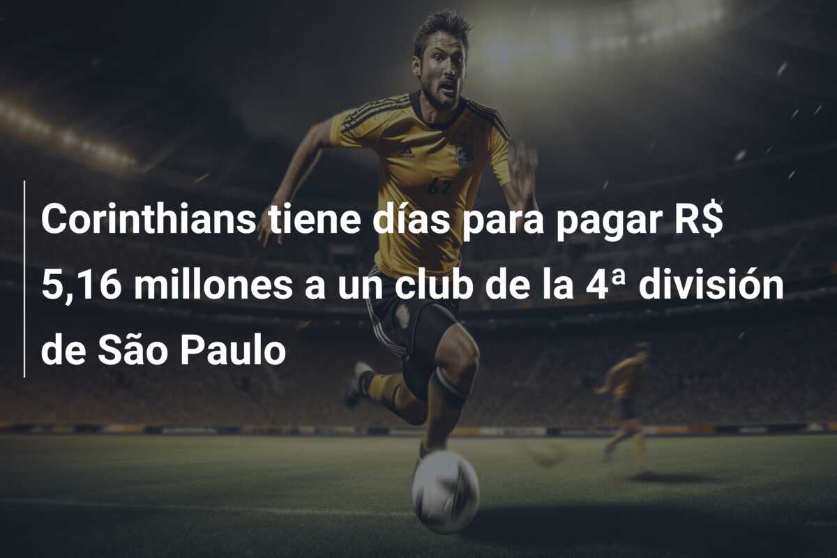 Corinthians tiene  días para pagar R$ 5,16 millones a un club de la 4ª división de São Paulo