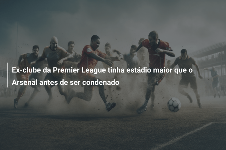 Ex-clube da Premier League tinha estádio maior que o Arsenal antes de ser condenado