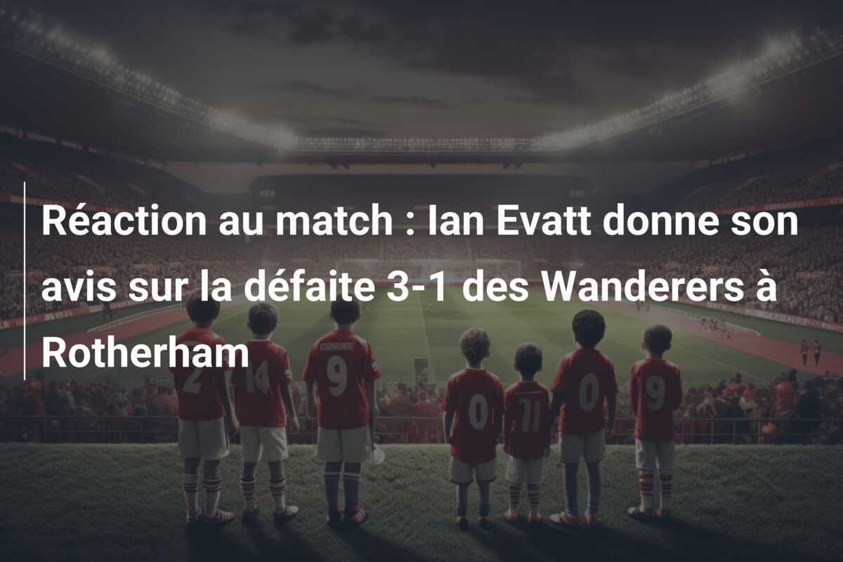 Réaction au match : Ian Evatt donne son avis sur la défaite 3-1 des Wanderers à Rotherham