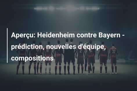 Aperçu: Heidenheim contre Bayern – prédiction, nouvelles d’équipe, compositions