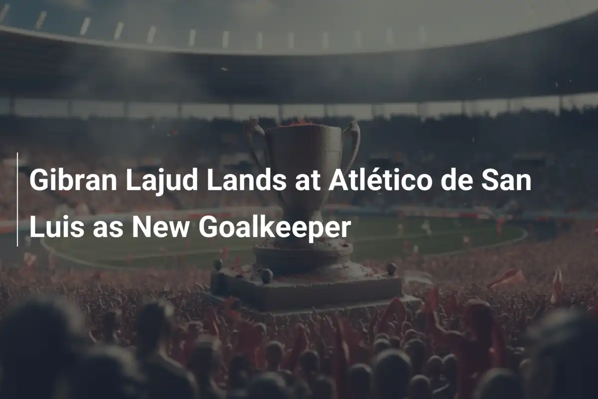 Gibran Lajud aterriza en Atlético de San Luis como nuevo guardián del ...