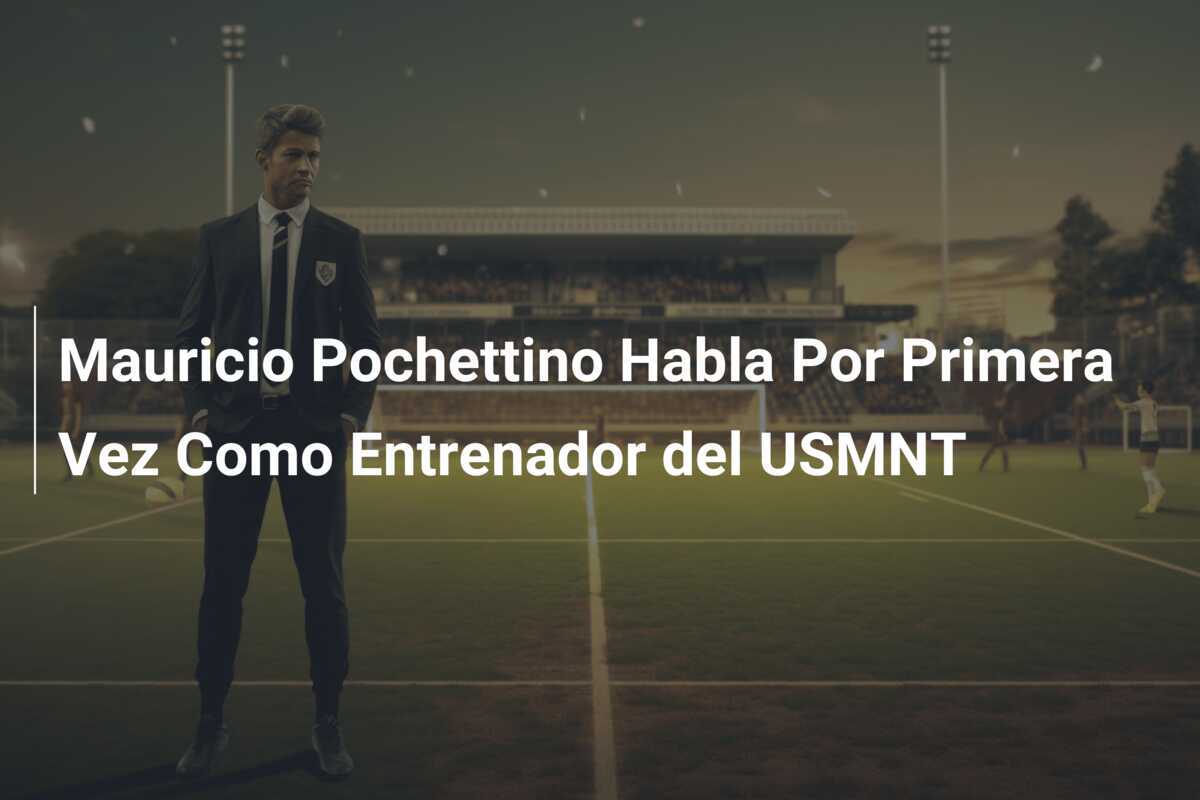 Mauricio Pochettino Habla Por Primera Vez Como Entrenador del USMNT