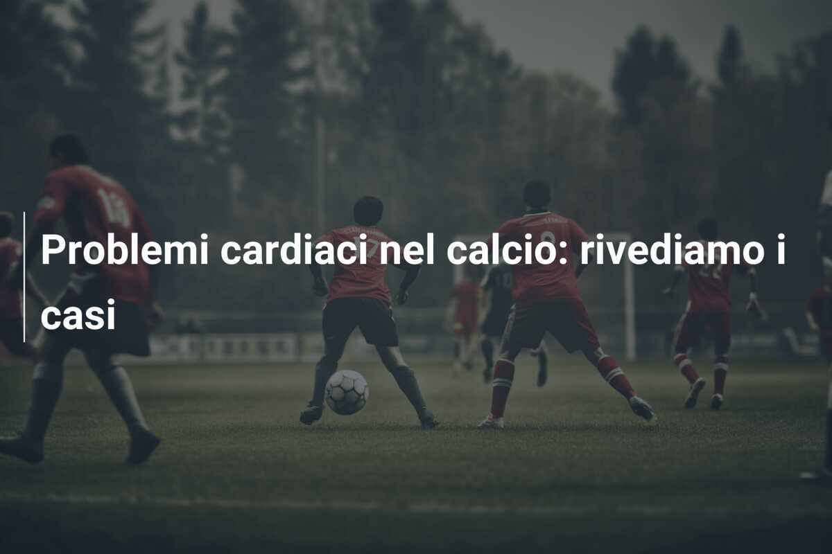 Problemi cardiaci nel calcio: rivediamo i casi