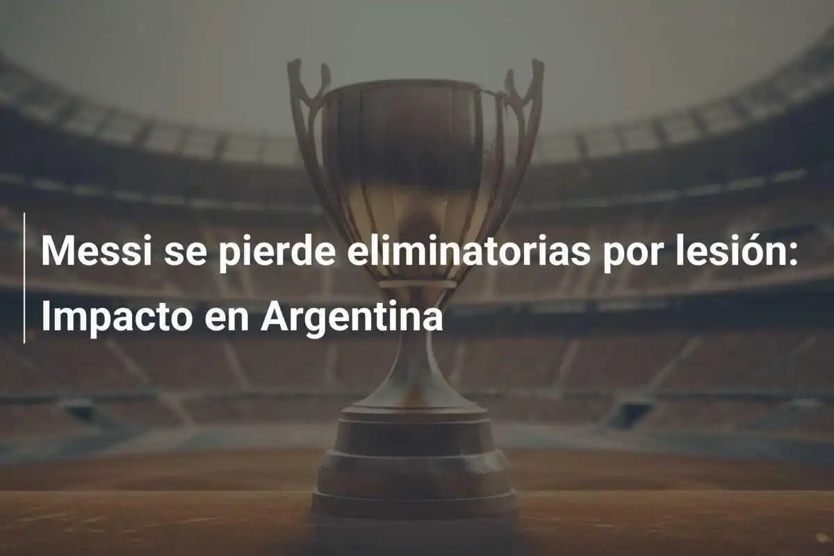 Messi se pierde eliminatorias por lesión: Impacto en Argentina