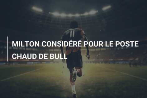 MILTON  CONSIDÉRÉ POUR LE POSTE CHAUD DE BULL