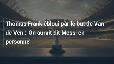 Thomas Frank ébloui par le but de Van de Ven : 'On aurait dit Messi en personne'