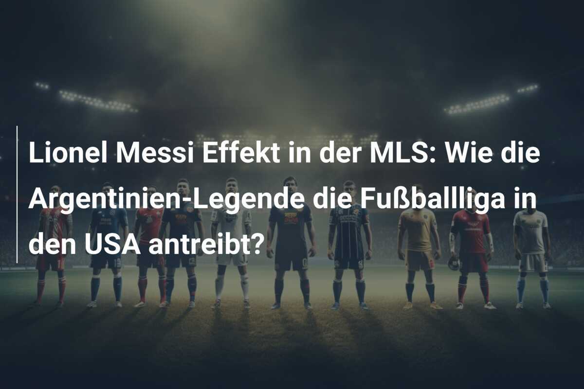 Lionel Messi Effekt in der MLS: Wie die Argentinien-Legende die Fußballliga in den USA antreibt?