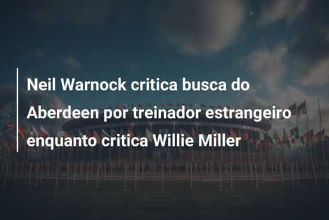 Neil Warnock critica busca do Aberdeen por treinador estrangeiro enquanto critica Willie Miller
