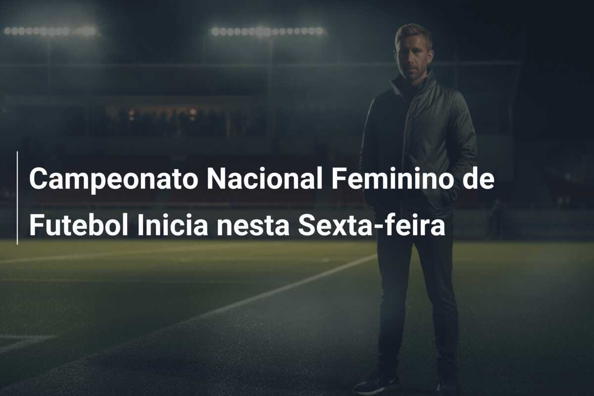 Campeonato Nacional Feminino de Futebol Inicia nesta Sexta-feira